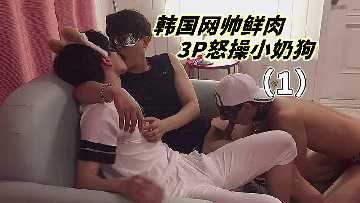 韩国网红帅哥3P强操小鲜肉