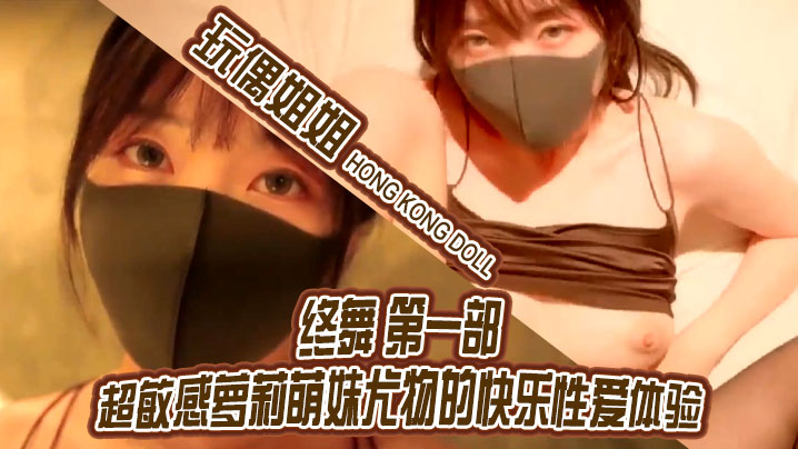 玩偶姐姐终舞第1部 超敏感萝莉萌妹 极品嫩穴狂操到潮吹